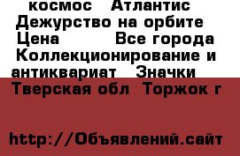 1.1) космос : Атлантис - Дежурство на орбите › Цена ­ 990 - Все города Коллекционирование и антиквариат » Значки   . Тверская обл.,Торжок г.